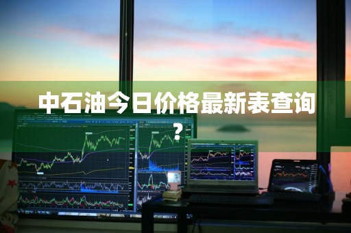 中石油今日价格最新表查询？