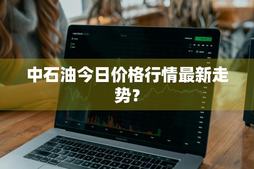 中石油今日价格行情最新走势？