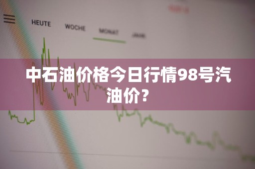 中石油价格今日行情98号汽油价？