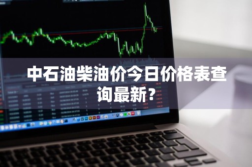 中石油柴油价今日价格表查询最新?