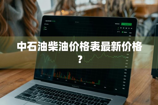 中石油柴油价格表最新价格？