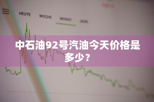 中石油92号汽油今天价格是多少？