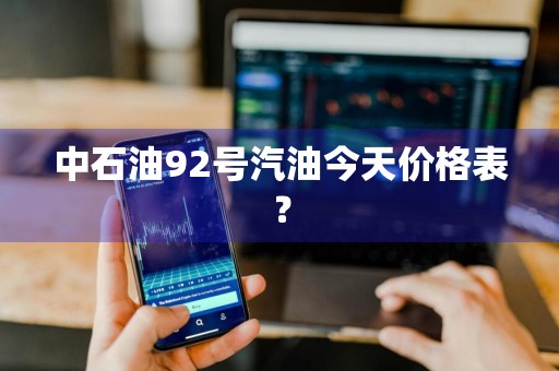 中石油92号汽油今天价格表？