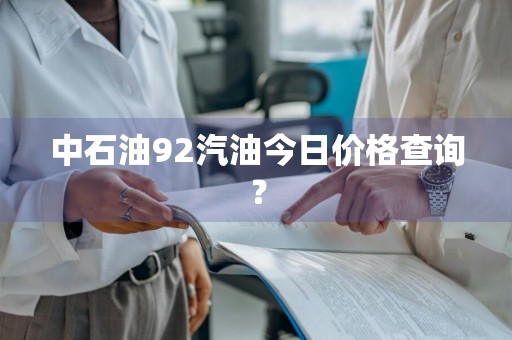 中石油92汽油今日价格查询？