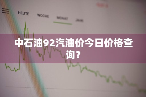 中石油92汽油价今日价格查询？