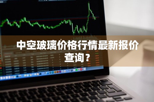 中空玻璃价格行情最新报价查询？