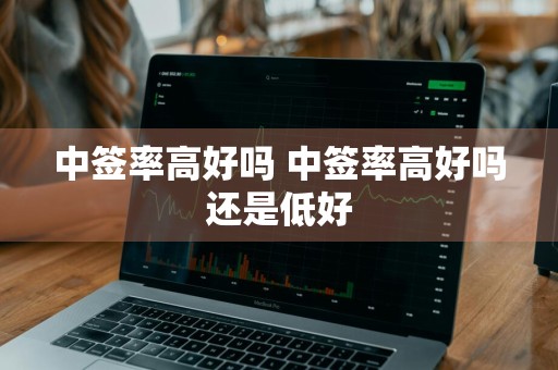 中签率高好吗 中签率高好吗还是低好