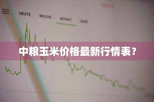 中粮玉米价格最新行情表？