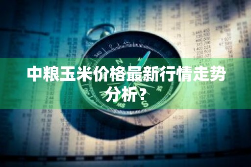 中粮玉米价格最新行情走势分析？