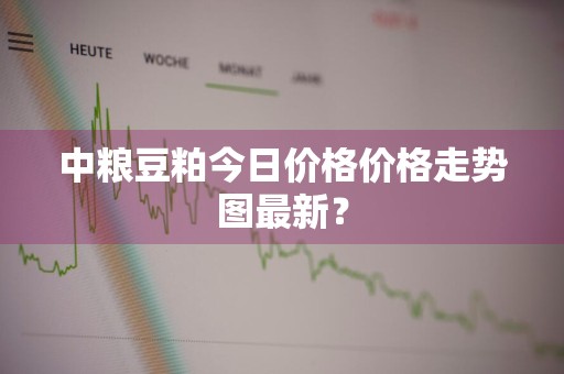 中粮豆粕今日价格价格走势图最新?