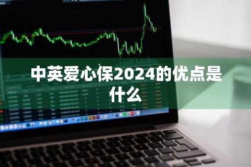 中英爱心保2024的优点是什么