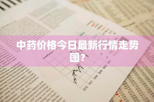 中药价格今日最新行情走势图？