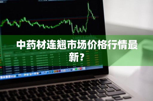 中药材连翘市场价格行情最新？