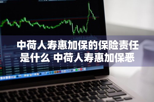 中荷人寿惠加保的保险责任是什么 中荷人寿惠加保恶性肿瘤疾病保险