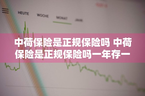 中荷保险是正规保险吗 中荷保险是正规保险吗一年存一万,存三年
