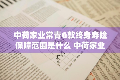 中荷家业常青G款终身寿险保障范围是什么 中荷家业常青g款终身寿险能买吗