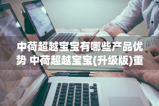 中荷超越宝宝有哪些产品优势 中荷超越宝宝(升级版)重大疾病保险