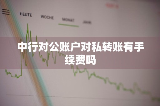 中行对公账户对私转账有手续费吗