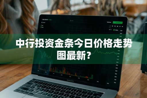 中行投资金条今日价格走势图最新？