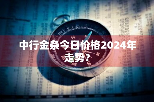 中行金条今日价格2024年走势？