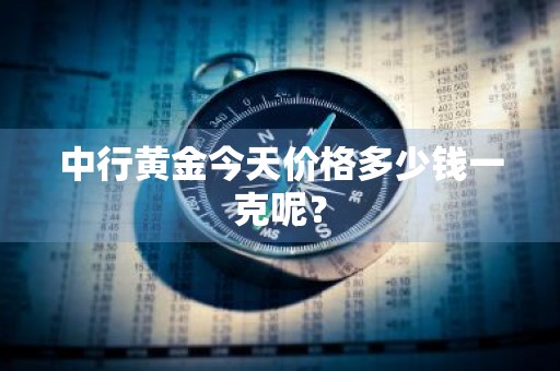 中行黄金今天价格多少钱一克呢？