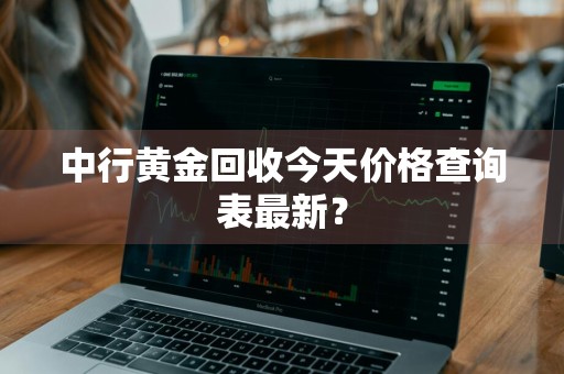中行黄金回收今天价格查询表最新?