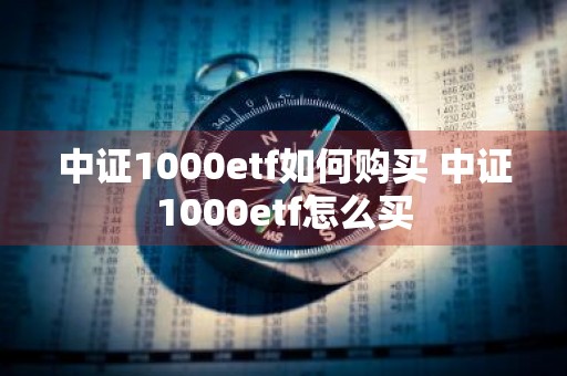 中证1000etf如何购买 中证1000etf怎么买