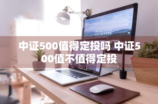 中证500值得定投吗 中证500值不值得定投