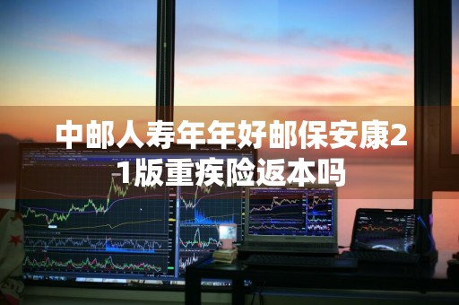 中邮人寿年年好邮保安康21版重疾险返本吗