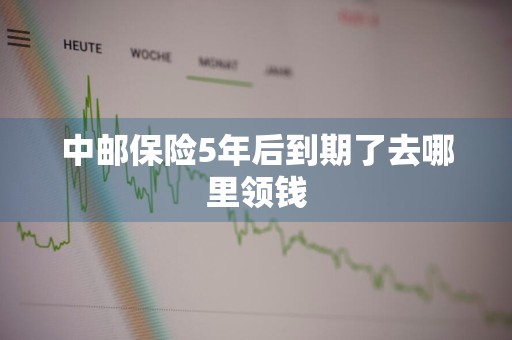 中邮保险5年后到期了去哪里领钱