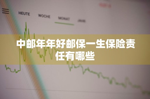 中邮年年好邮保一生保险责任有哪些