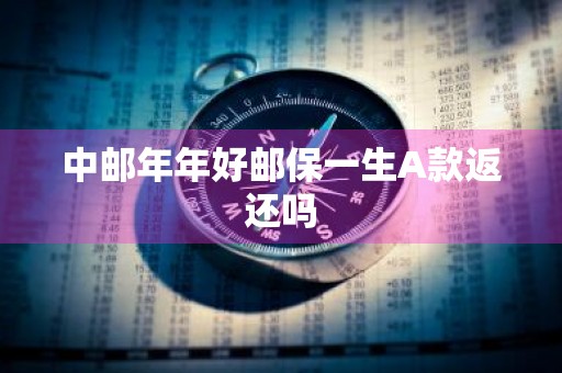 中邮年年好邮保一生A款返还吗