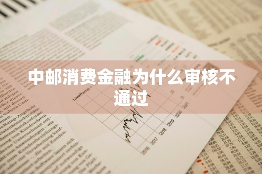 中邮消费金融为什么审核不通过