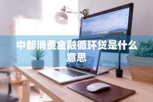 中邮消费金融循环贷是什么意思