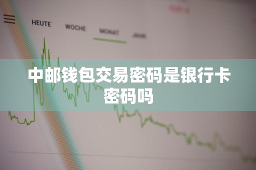 中邮钱包交易密码是银行卡密码吗