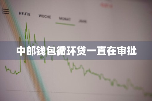 中邮钱包循环贷一直在审批