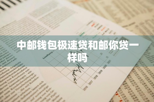 中邮钱包极速贷和邮你贷一样吗