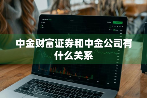 中金财富证券和中金公司有什么关系