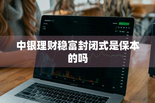 中银理财稳富封闭式是保本的吗