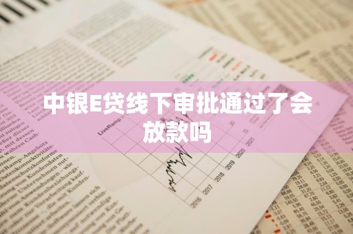 中银E贷线下审批通过了会放款吗