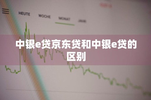 中银e贷京东贷和中银e贷的区别