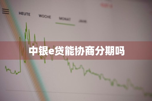 中银e贷能协商分期吗