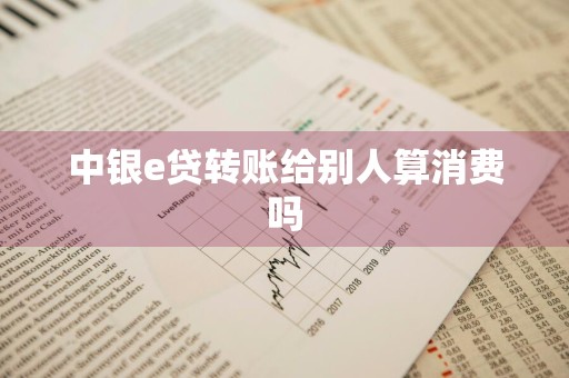 中银e贷转账给别人算消费吗
