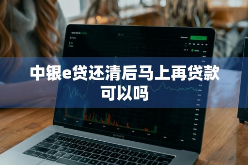 中银e贷还清后马上再贷款可以吗