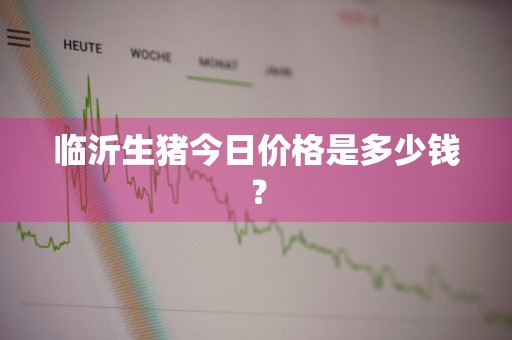 临沂生猪今日价格是多少钱？