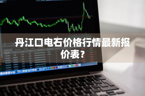 丹江口电石价格行情最新报价表？