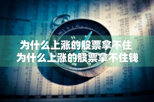 为什么上涨的股票拿不住 为什么上涨的股票拿不住钱呢