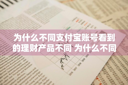 为什么不同支付宝账号看到的理财产品不同 为什么不同支付宝账号看到的理财产品不同呢