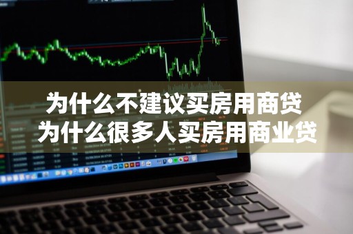 为什么不建议买房用商贷 为什么很多人买房用商业贷