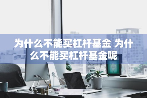 为什么不能买杠杆基金 为什么不能买杠杆基金呢